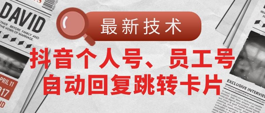 【最新技术】抖音个人号、员工号自动回复跳转卡片-云阁资源网