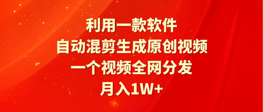利用一款软件，自动混剪生成原创视频，一个视频全网分发，月入1W+附软件-云阁资源网