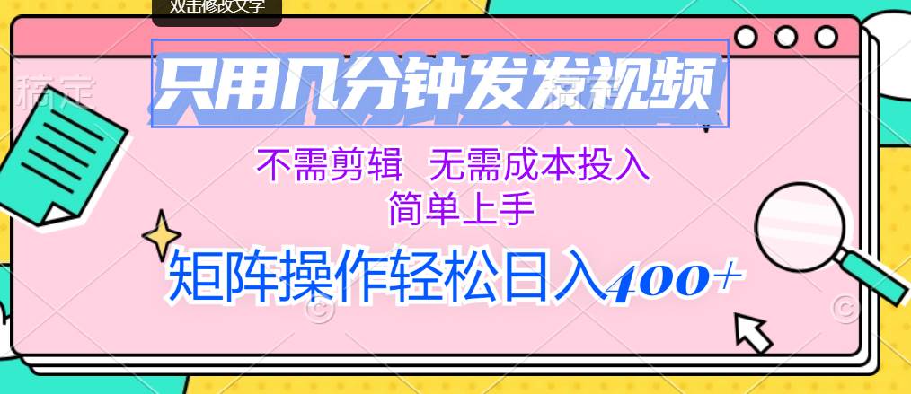 只用几分钟发发视频，不需剪辑，无需成本投入，简单上手，矩阵操作轻松…-云阁资源网