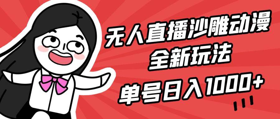 无人直播沙雕动漫全新玩法，单号日入1000+，小白可做，详细教程-云阁资源网