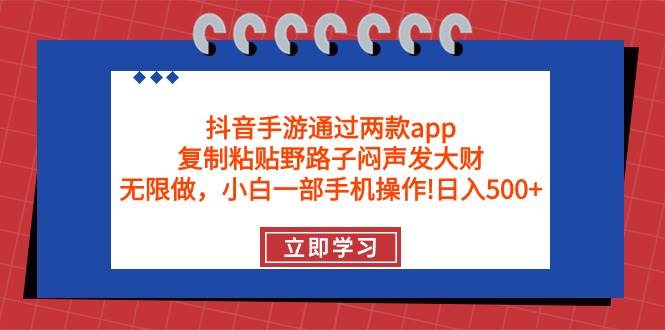 抖音手游通过两款app，复制粘贴野路子闷声发大财，无限做 一部手机日入500+-云阁资源网