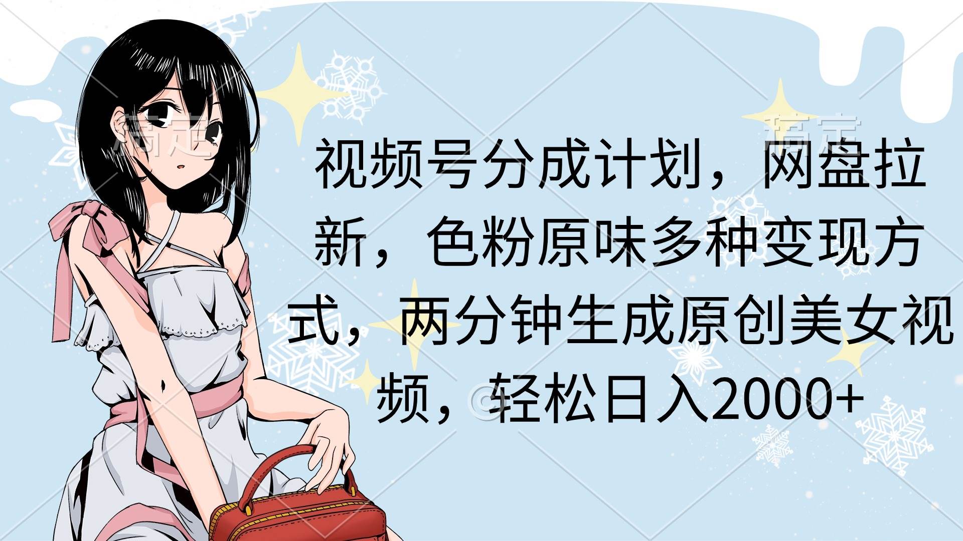 视频号分成计划，网盘拉新，色粉原味多种变现方式，两分钟生成原创美女…-云阁资源网