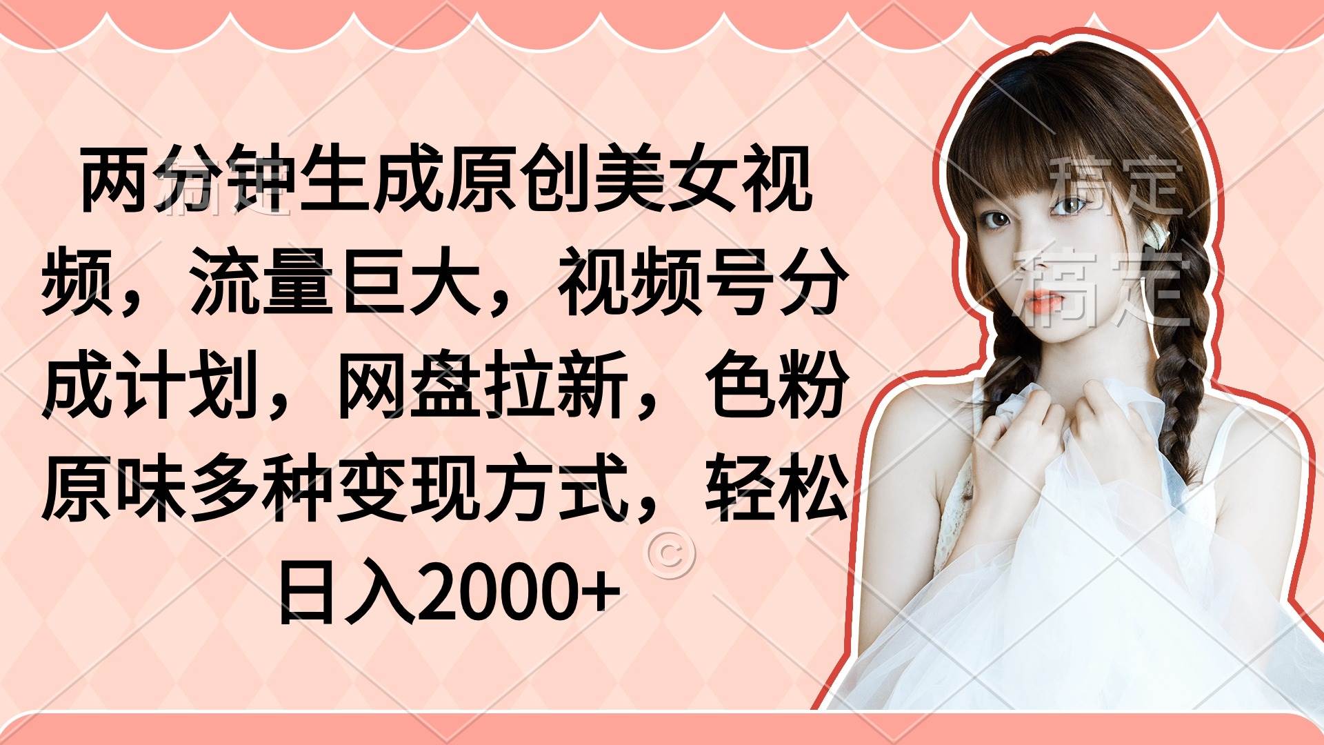 两分钟生成原创美女视频，流量巨大，视频号分成计划，网盘拉新，色粉原…-云阁资源网