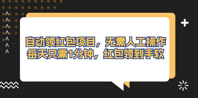 自动领红包项目，无需人工操作，每天只需1分钟，红包领到手软-云阁资源网