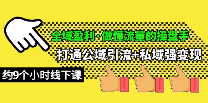 全域盈利·做懂流量的操盘手，打通公域引流+私域强变现，约9个小时线下课-云阁资源网