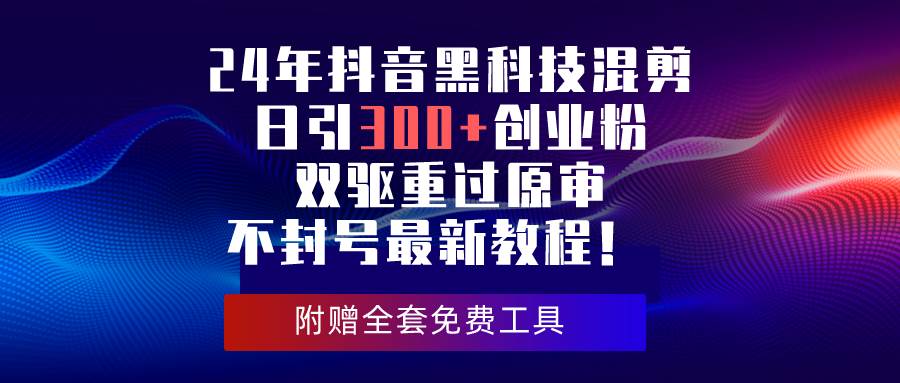 24年抖音黑科技混剪日引300+创业粉，双驱重过原审不封号最新教程！-云阁资源网