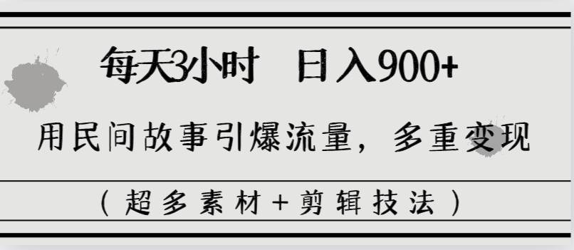 每天三小时日入900+，用民间故事引爆流量，多重变现（超多素材+剪辑技法）-云阁资源网