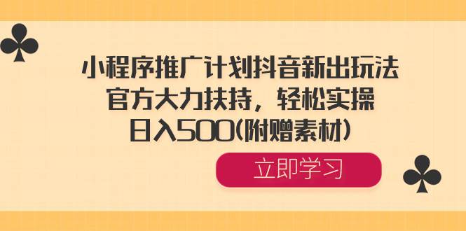 小程序推广计划抖音新出玩法，官方大力扶持，轻松实操，日入500(附赠素材)-云阁资源网
