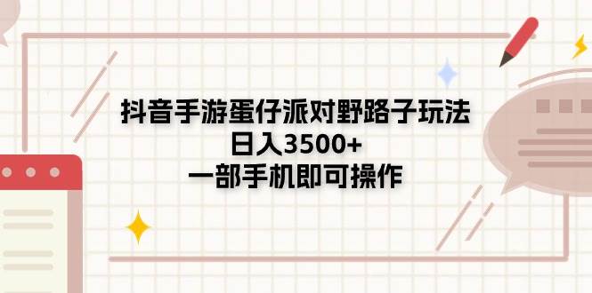 抖音手游蛋仔派对野路子玩法，日入3500+，一部手机即可操作-云阁资源网