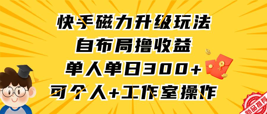 快手磁力升级玩法，自布局撸收益，单人单日300+，个人工作室均可操作-云阁资源网
