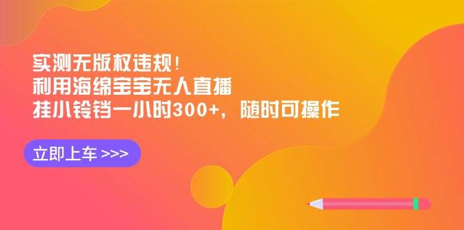 实测无版权违规！利用海绵宝宝无人直播，挂小铃铛一小时300+，随时可操作-云阁资源网