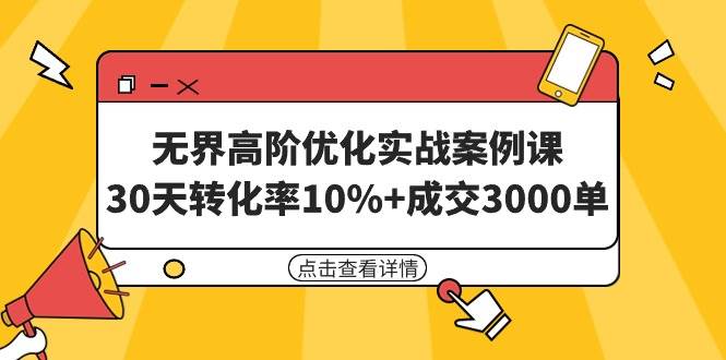无界高阶优化实战案例课，30天转化率10%+成交3000单（8节课）-云阁资源网