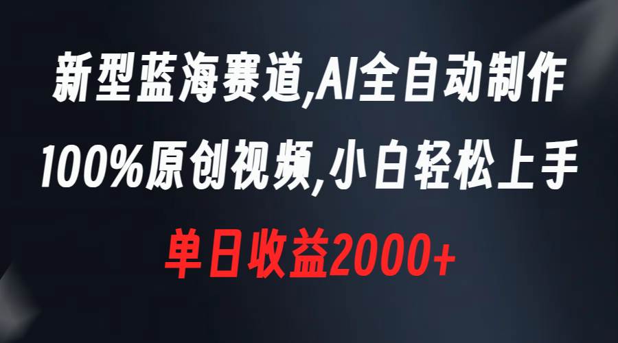 新型蓝海赛道，AI全自动制作，100%原创视频，小白轻松上手，单日收益2000+-云阁资源网