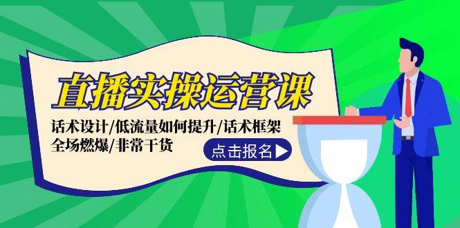直播实操运营课：话术设计/低流量如何提升/话术框架/全场燃爆/非常干货-云阁资源网