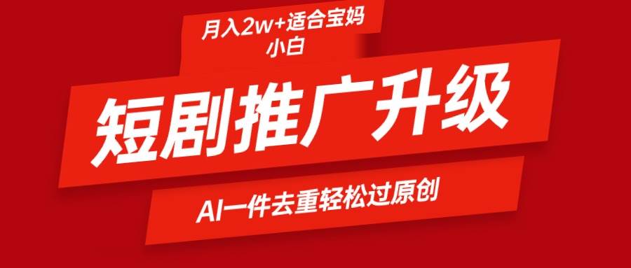 短剧推广升级新玩法，AI一键二创去重，轻松月入2w+-云阁资源网
