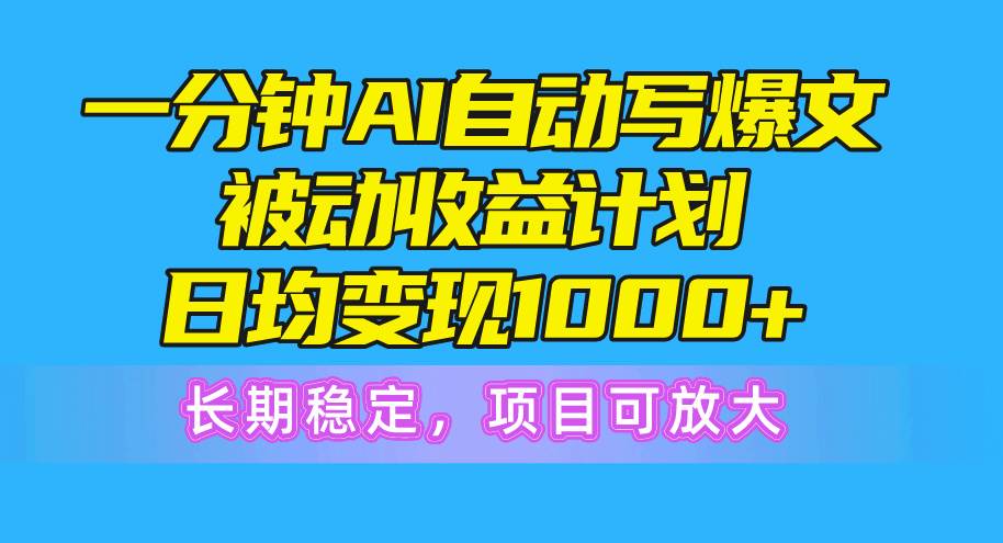 一分钟AI爆文被动收益计划，日均变现1000+，长期稳定，项目可放大-云阁资源网