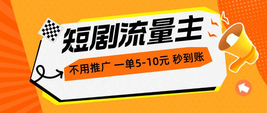 短剧流量主，不用推广，一单1-5元，一个小时200+秒到账-云阁资源网