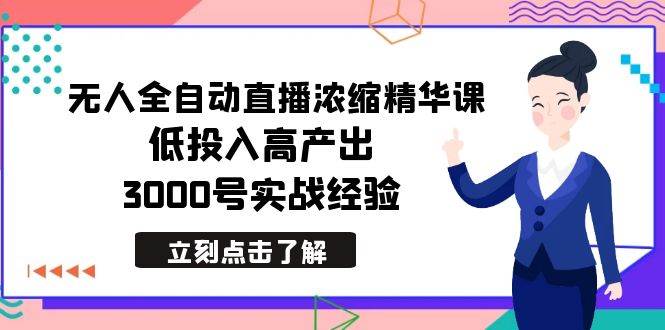 最新无人全自动直播浓缩精华课，低投入高产出，3000号实战经验-云阁资源网