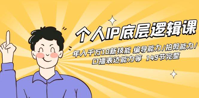 个人IP底层逻辑课：年入千万10新技能 编导能力/拍剪能力/口播表达能力等…-云阁资源网