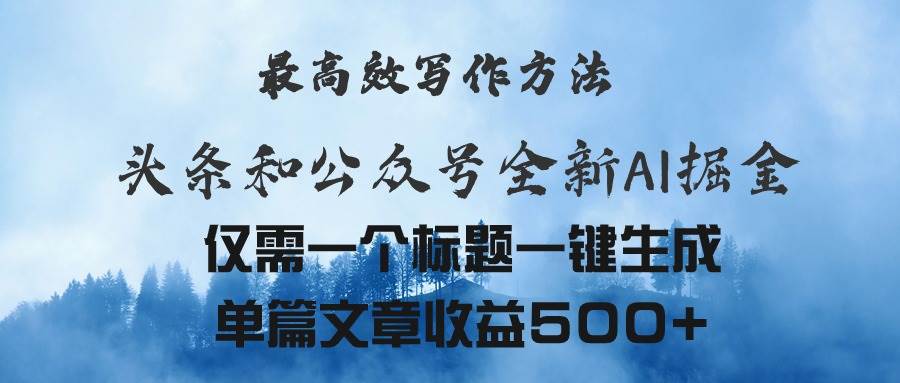 头条与公众号AI掘金新玩法，最高效写作方法，仅需一个标题一键生成单篇…-云阁资源网