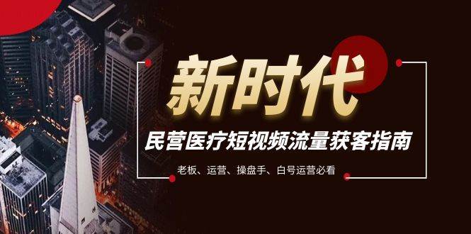 民营医疗-短视频流量获客必备指南，老板、运营、操盘手、白号运营必看-云阁资源网