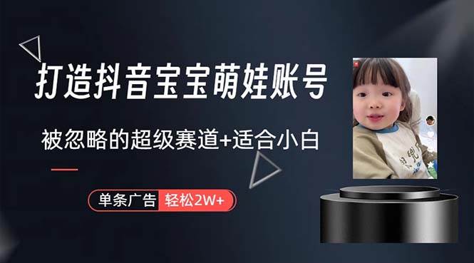打造抖音宝宝账号，一条广告2W，大部分人忽略的超级赛道，小白简单入手-云阁资源网