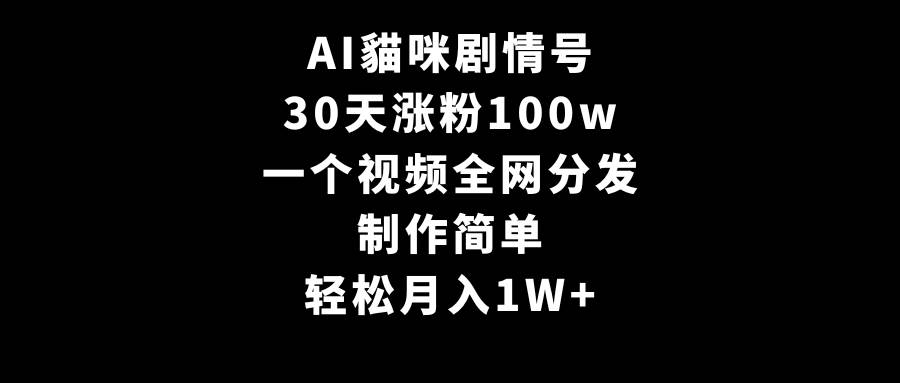 AI貓咪剧情号，30天涨粉100w，制作简单，一个视频全网分发，轻松月入1W+-云阁资源网