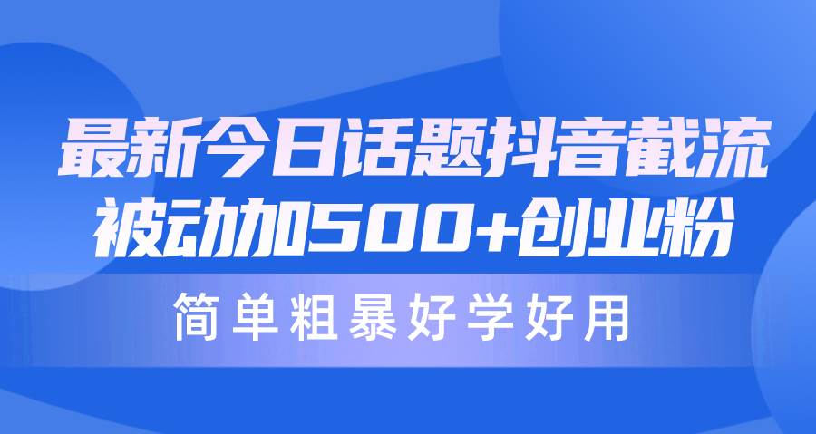 最新今日话题抖音截流，每天被动加500+创业粉，简单粗暴好学好用-云阁资源网