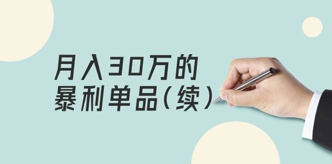 某公众号付费文章《月入30万的暴利单品(续)》客单价三四千，非常暴利-云阁资源网