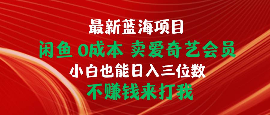 最新蓝海项目 闲鱼0成本 卖爱奇艺会员 小白也能入三位数 不赚钱来打我-云阁资源网