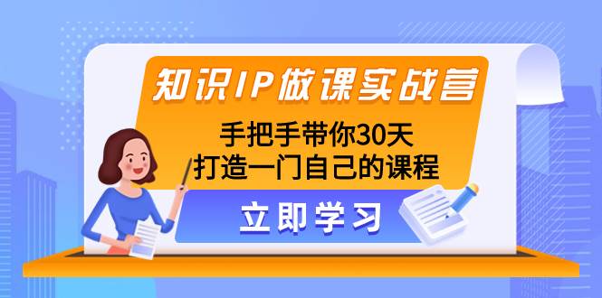 知识IP做课实战营，手把手带你30天打造一门自己的课程-云阁资源网