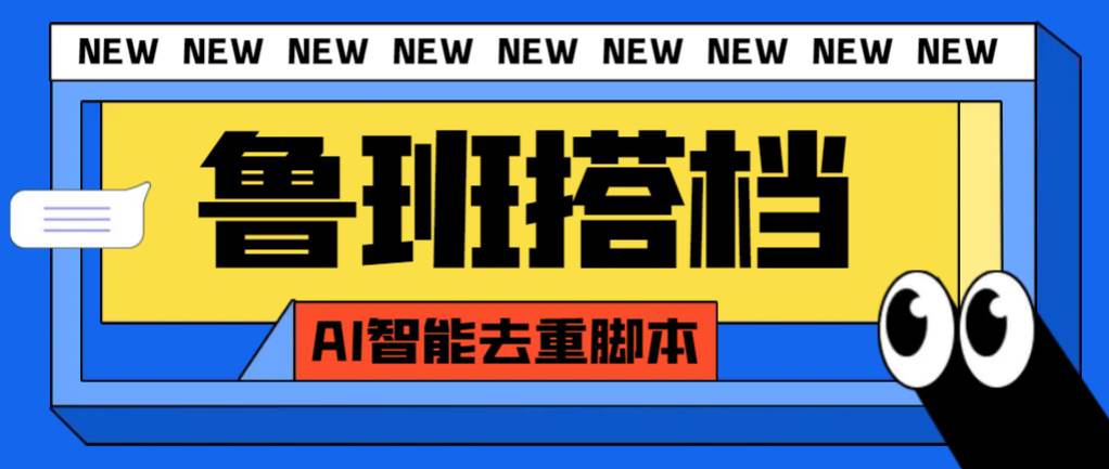 外面收费299的鲁班搭档视频AI智能全自动去重脚本，搬运必备神器【AI智能脚本】-云阁资源网
