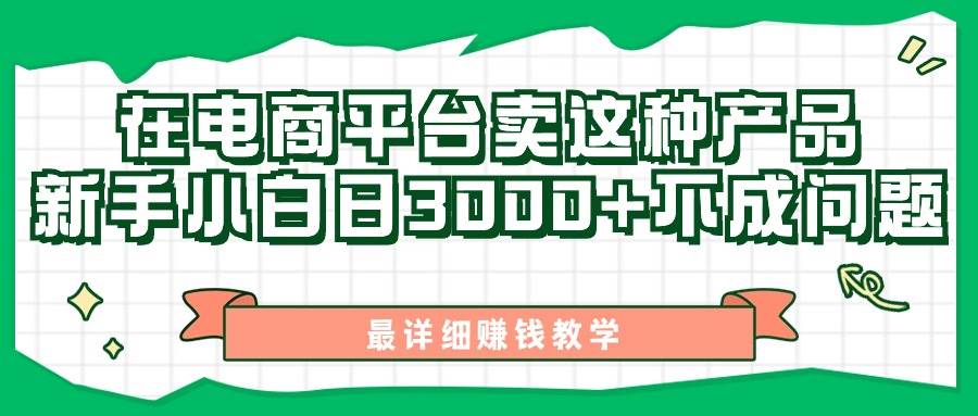 最新在电商平台发布这种产品，新手小白日入3000+不成问题，最详细赚钱教学-云阁资源网