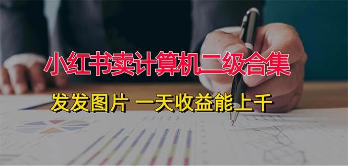小红书卖计算机二级合集，发发图片 一天收益能上千-云阁资源网