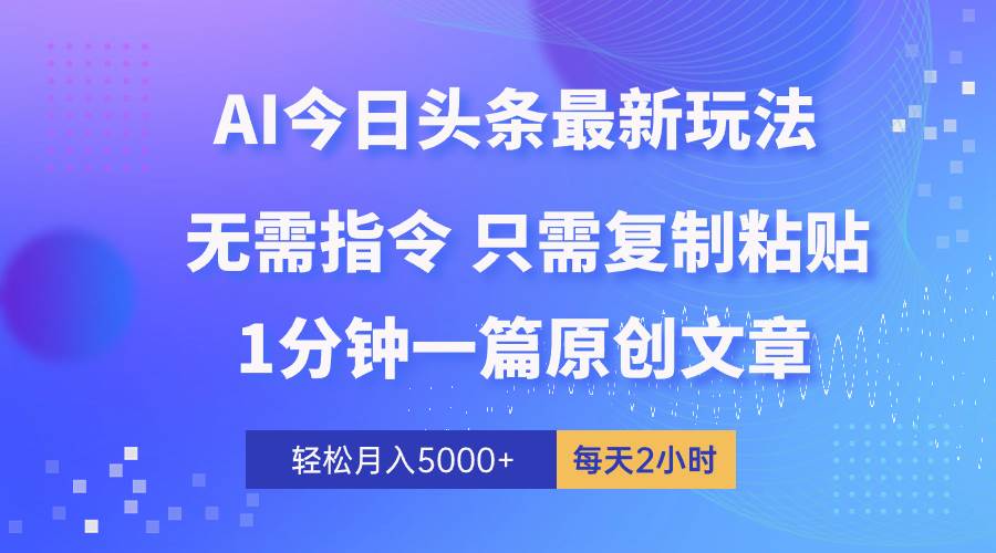 AI头条最新玩法 1分钟一篇 100%过原创 无脑复制粘贴 轻松月入5000+ 每…-云阁资源网