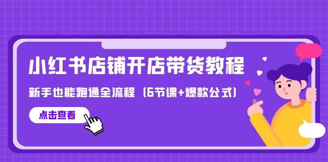 最新小红书店铺开店带货教程，新手也能跑通全流程（6节课+爆款公式）-云阁资源网
