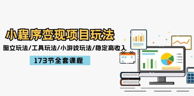 小程序变现项目玩法：图文玩法/工具玩法/小游戏玩法/稳定高收入/173节课程-云阁资源网