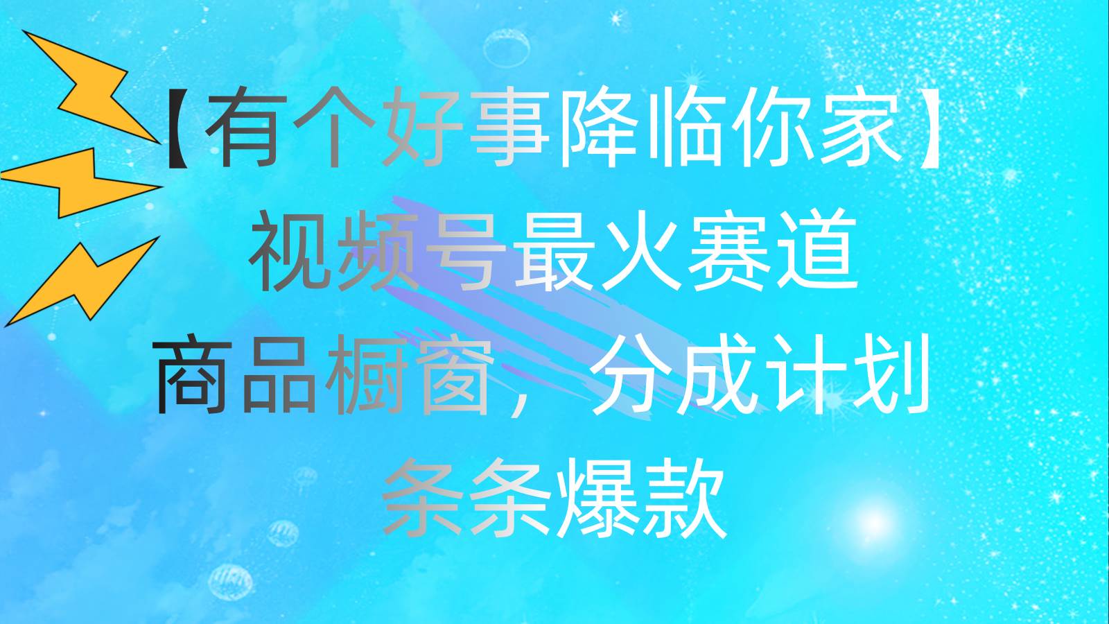 有个好事 降临你家：视频号最火赛道，商品橱窗，分成计划 条条爆款，每…-云阁资源网