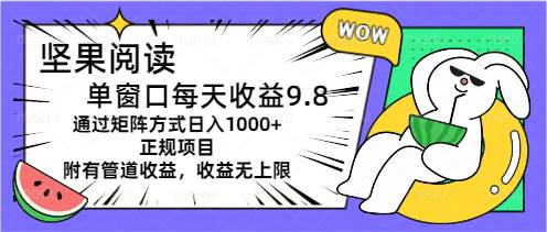 坚果阅读单窗口每天收益9.8通过矩阵方式日入1000+正规项目附有管道收益…-云阁资源网