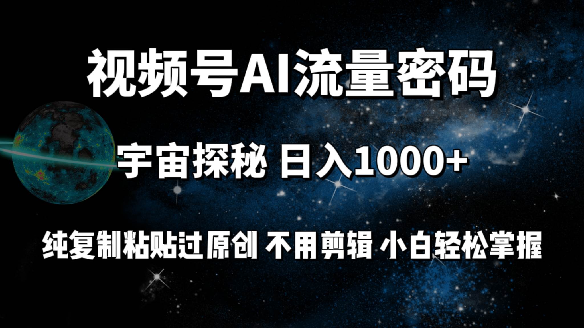 视频号流量密码宇宙探秘，日入100+纯复制粘贴原 创，不用剪辑 小白轻松上手-云阁资源网