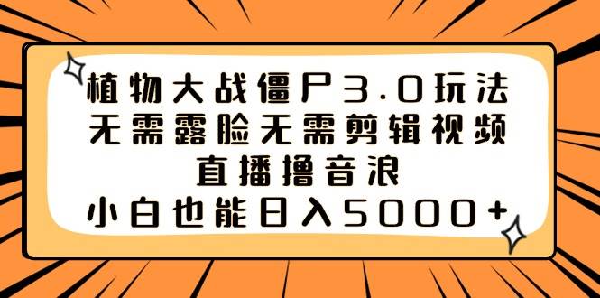 植物大战僵尸3.0玩法无需露脸无需剪辑视频，直播撸音浪，小白也能日入5000+-云阁资源网
