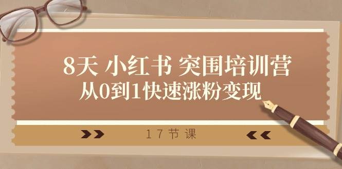 28天 小红书 突围培训营，从0到1快速涨粉变现（17节课）-云阁资源网