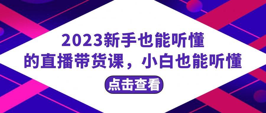2023新手也能听懂的直播带货课，小白也能听懂，20节完整-云阁资源网