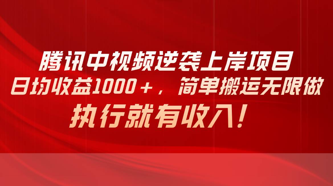 腾讯中视频项目，日均收益1000+，简单搬运无限做，执行就有收入-云阁资源网