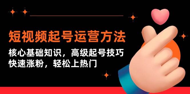 短视频起号运营方法：核心基础知识，高级起号技巧，快速涨粉，轻松上热门-云阁资源网
