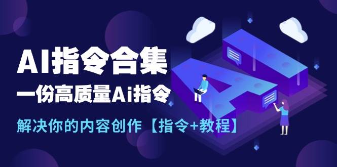最新AI指令合集，一份高质量Ai指令，解决你的内容创作【指令+教程】-云阁资源网