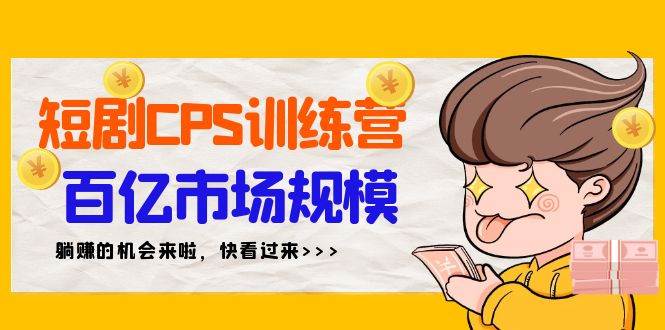 短剧CPS特训营，百亿市场规模，新手可躺赚的项目（35节）-云阁资源网