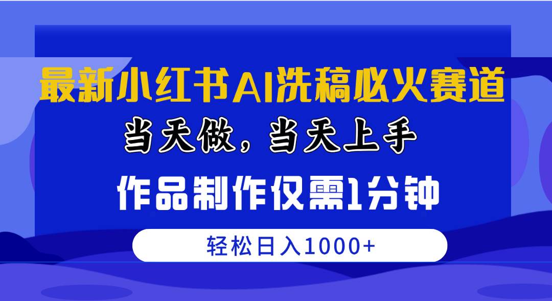 最新小红书AI洗稿必火赛道，当天做当天上手 作品制作仅需1分钟，日入1000+-云阁资源网