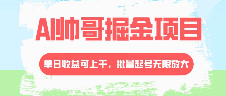 AI帅哥掘金项目，单日收益上千，批量起号无限放大-云阁资源网