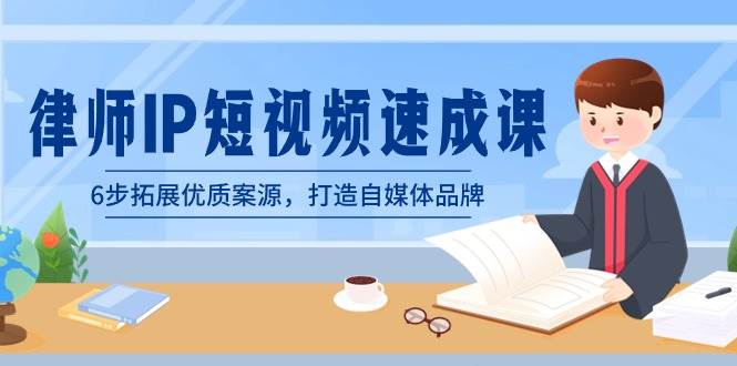 律师-IP短视频速成课，6步拓展优质案源，打造自媒体品牌（无水印）-云阁资源网